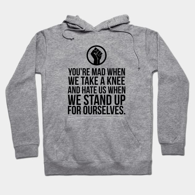 You're Mad When We Take a Knee and When We Stand Up for Ourselves Hoodie by UrbanLifeApparel